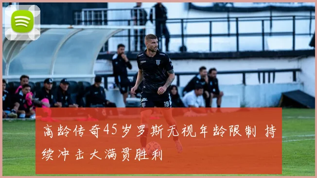 高龄传奇45岁罗斯无视年龄限制 持续冲击大满贯胜利