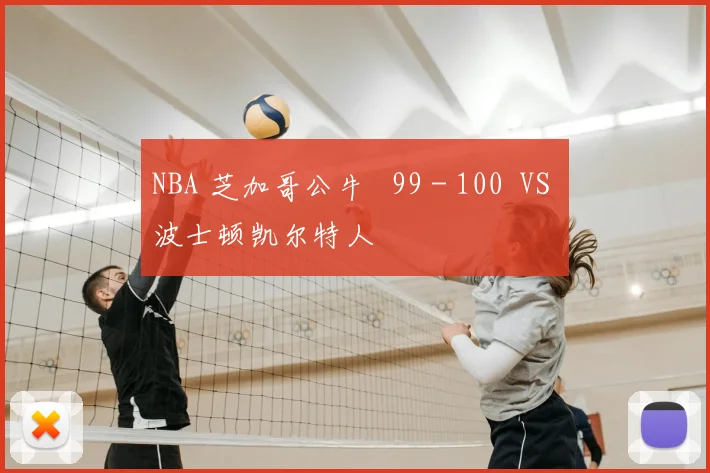 NBA 芝加哥公牛 99 - 100 VS 波士顿凯尔特人
