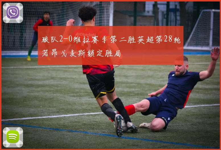 狼队2-0维拉赛季第二胜英超第28轮若昂戈麦斯锁定胜局