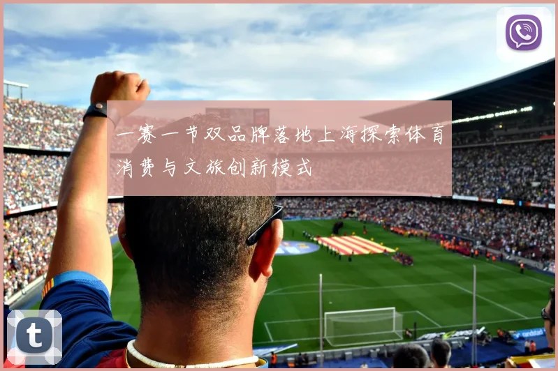 一赛一节双品牌落地上海探索体育消费与文旅创新模式