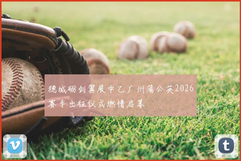 穗城砺剑翼展中乙广州蒲公英2026赛季出征仪式燃情启幕