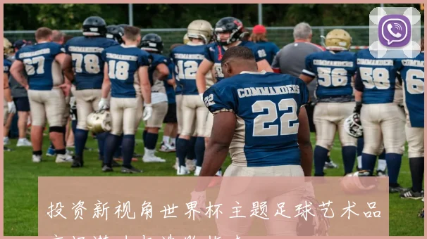 投资新视角世界杯主题足球艺术品市场潜力与选购指南