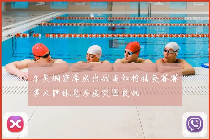 李昊桐窦泽成出战高知特精英赛赛事大牌休息或成突围良机