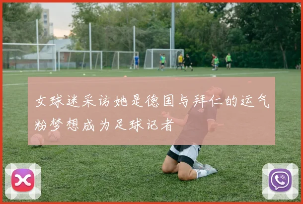 女球迷采访她是德国与拜仁的运气粉梦想成为足球记者