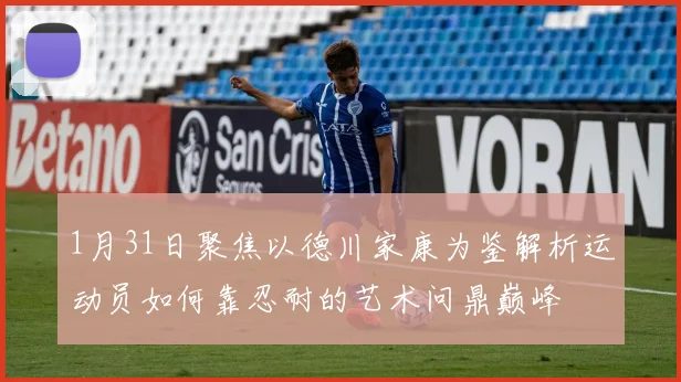 1月31日聚焦以德川家康为鉴解析运动员如何靠忍耐的艺术问鼎巅峰