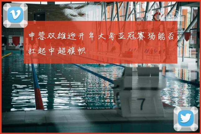 申蓉双雄迎开年大考亚冠赛场能否扛起中超旗帜