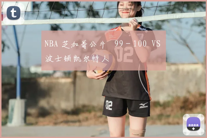 NBA 芝加哥公牛 99 - 100 VS 波士顿凯尔特人